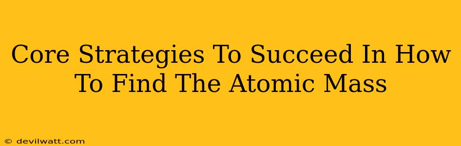 Core Strategies To Succeed In How To Find The Atomic Mass