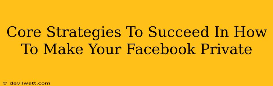 Core Strategies To Succeed In How To Make Your Facebook Private