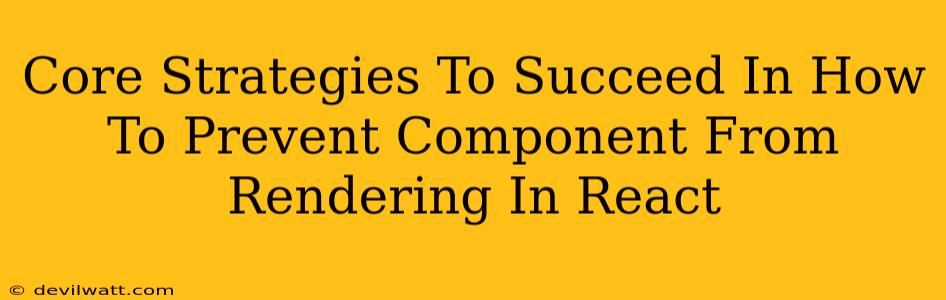 Core Strategies To Succeed In How To Prevent Component From Rendering In React