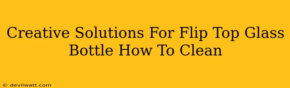 Creative Solutions For Flip Top Glass Bottle How To Clean