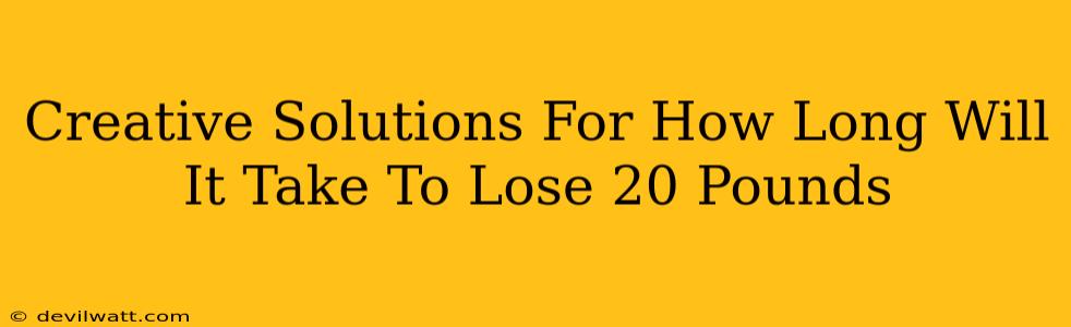 Creative Solutions For How Long Will It Take To Lose 20 Pounds
