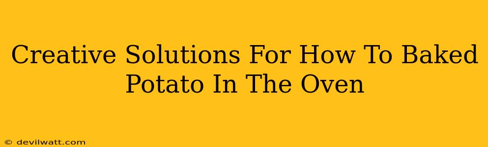 Creative Solutions For How To Baked Potato In The Oven