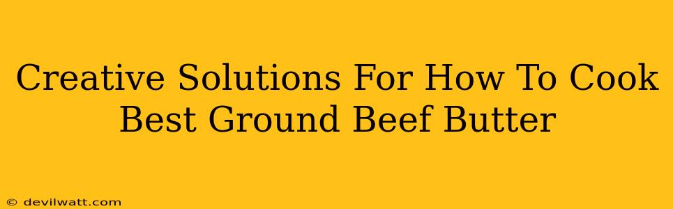Creative Solutions For How To Cook Best Ground Beef Butter