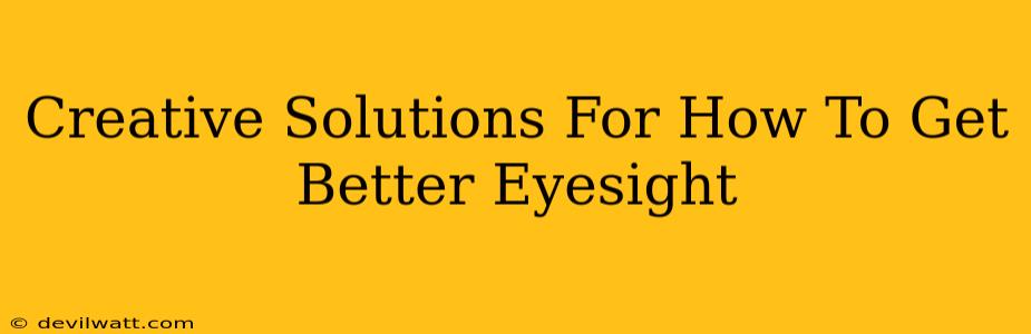 Creative Solutions For How To Get Better Eyesight