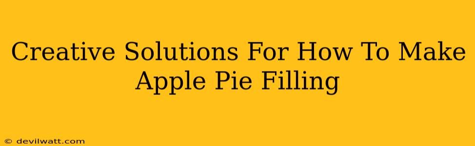 Creative Solutions For How To Make Apple Pie Filling