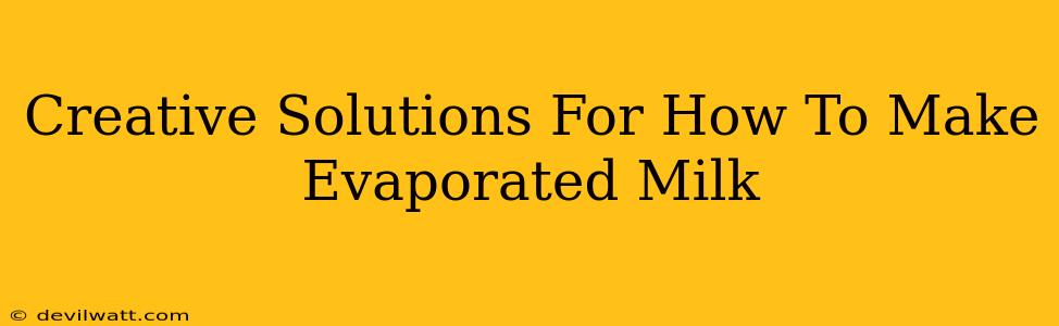 Creative Solutions For How To Make Evaporated Milk