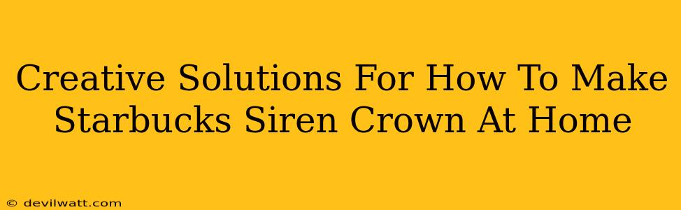Creative Solutions For How To Make Starbucks Siren Crown At Home