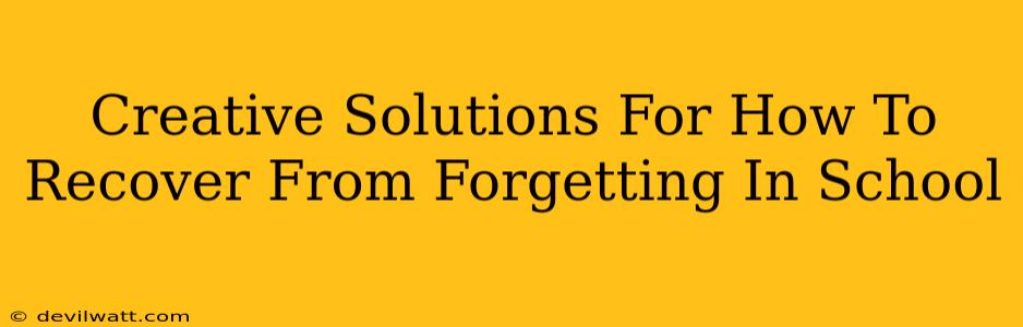 Creative Solutions For How To Recover From Forgetting In School