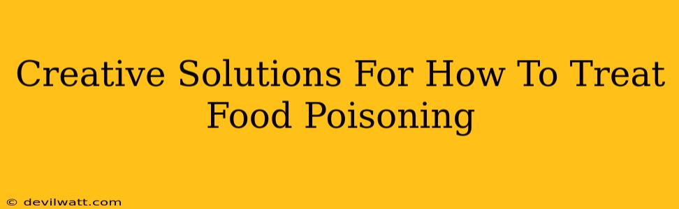 Creative Solutions For How To Treat Food Poisoning