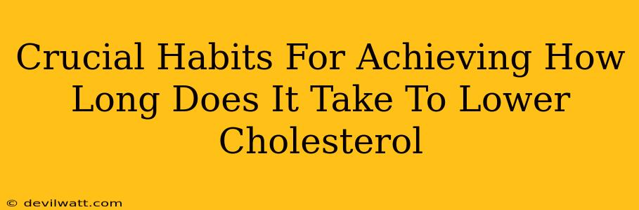 Crucial Habits For Achieving How Long Does It Take To Lower Cholesterol