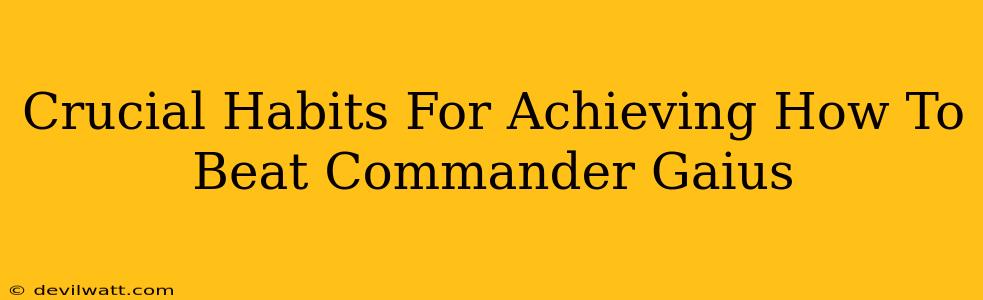 Crucial Habits For Achieving How To Beat Commander Gaius