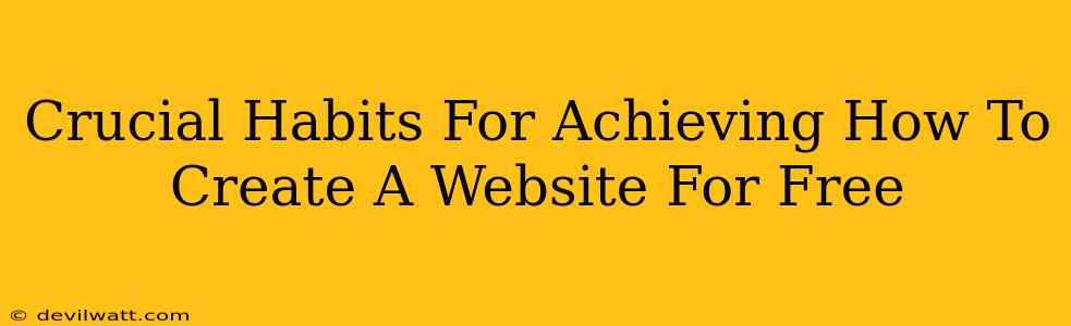 Crucial Habits For Achieving How To Create A Website For Free