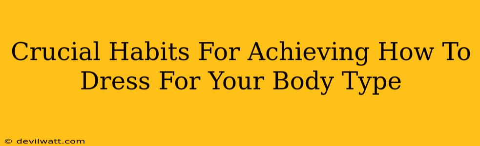 Crucial Habits For Achieving How To Dress For Your Body Type