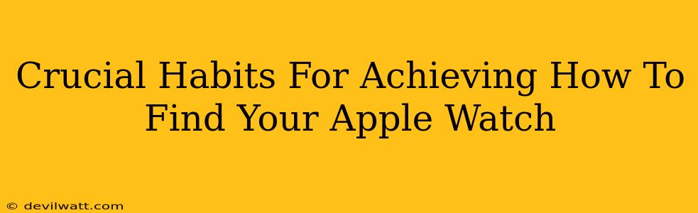 Crucial Habits For Achieving How To Find Your Apple Watch