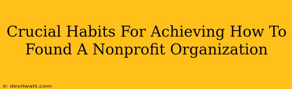 Crucial Habits For Achieving How To Found A Nonprofit Organization