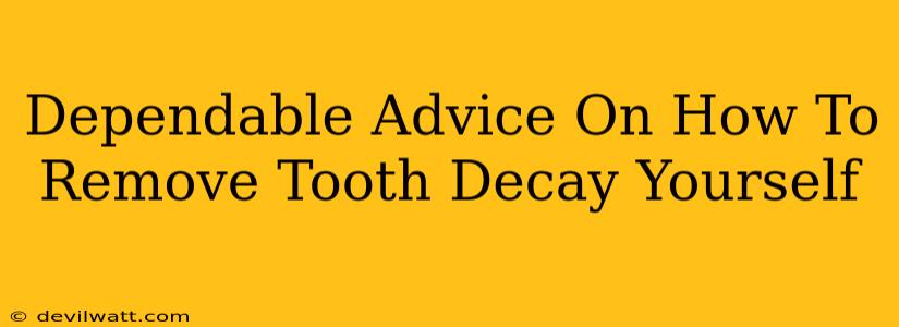 Dependable Advice On How To Remove Tooth Decay Yourself