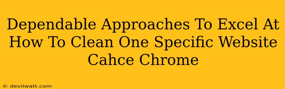 Dependable Approaches To Excel At How To Clean One Specific Website Cahce Chrome