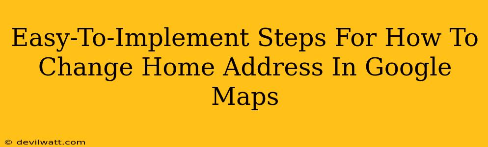Easy-To-Implement Steps For How To Change Home Address In Google Maps
