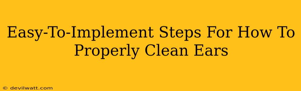 Easy-To-Implement Steps For How To Properly Clean Ears