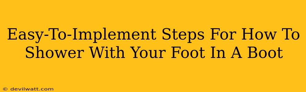 Easy-To-Implement Steps For How To Shower With Your Foot In A Boot