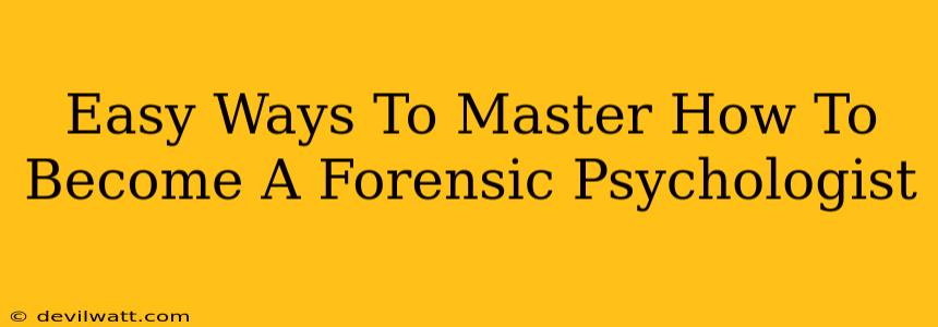 Easy Ways To Master How To Become A Forensic Psychologist