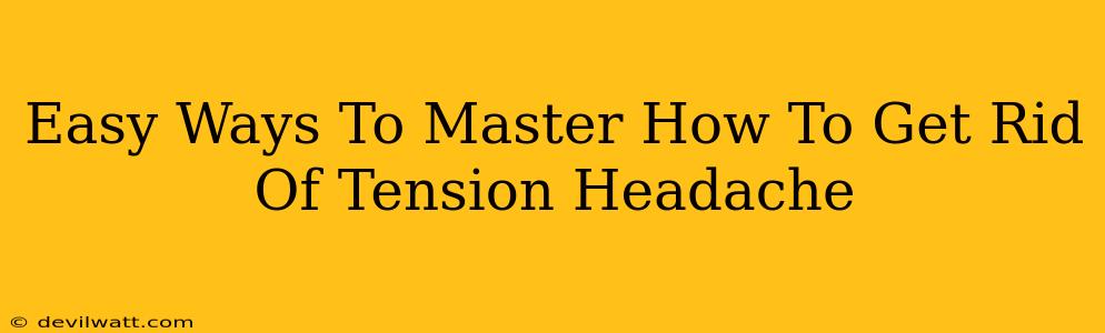 Easy Ways To Master How To Get Rid Of Tension Headache