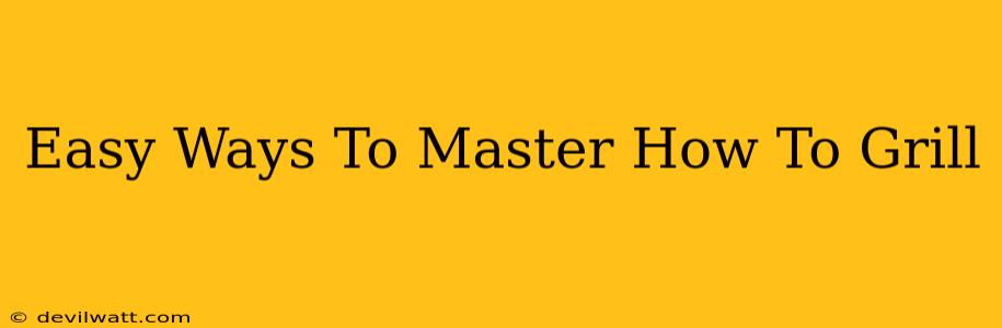 Easy Ways To Master How To Grill