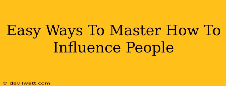 Easy Ways To Master How To Influence People