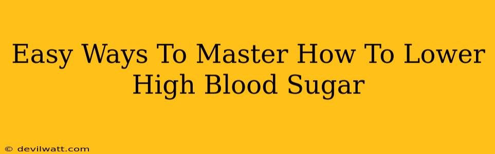 Easy Ways To Master How To Lower High Blood Sugar