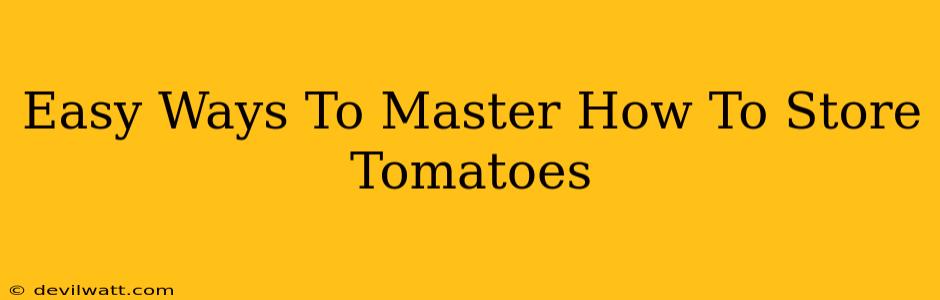 Easy Ways To Master How To Store Tomatoes