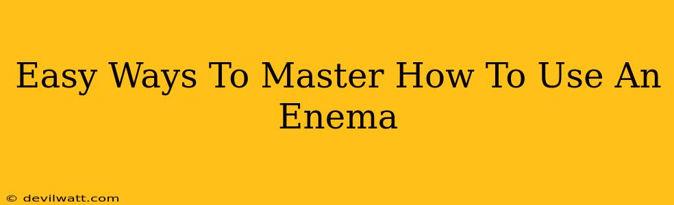 Easy Ways To Master How To Use An Enema