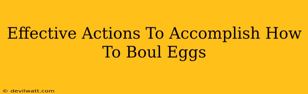 Effective Actions To Accomplish How To Boul Eggs