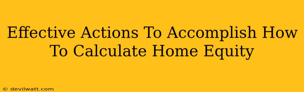 Effective Actions To Accomplish How To Calculate Home Equity