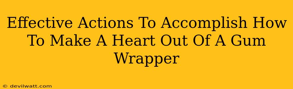 Effective Actions To Accomplish How To Make A Heart Out Of A Gum Wrapper