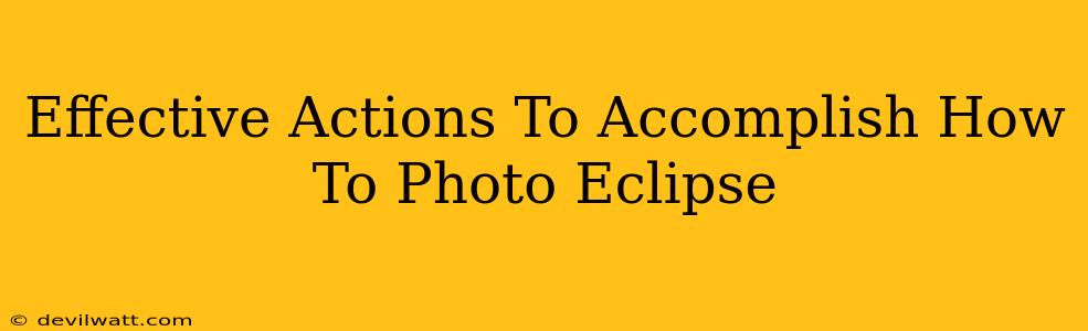 Effective Actions To Accomplish How To Photo Eclipse