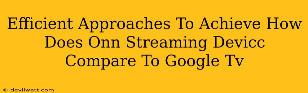 Efficient Approaches To Achieve How Does Onn Streaming Devicc Compare To Google Tv