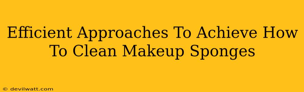 Efficient Approaches To Achieve How To Clean Makeup Sponges