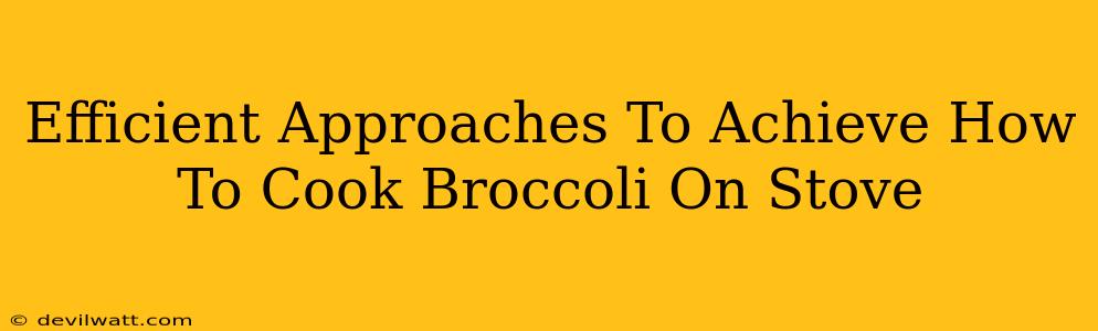 Efficient Approaches To Achieve How To Cook Broccoli On Stove