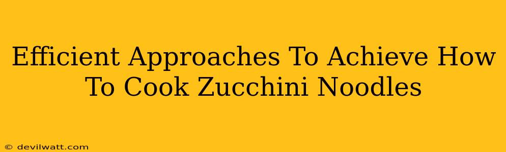 Efficient Approaches To Achieve How To Cook Zucchini Noodles