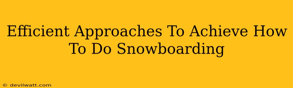 Efficient Approaches To Achieve How To Do Snowboarding