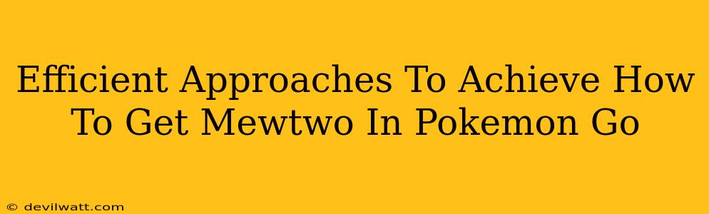 Efficient Approaches To Achieve How To Get Mewtwo In Pokemon Go