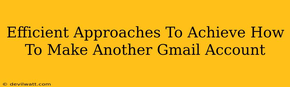 Efficient Approaches To Achieve How To Make Another Gmail Account