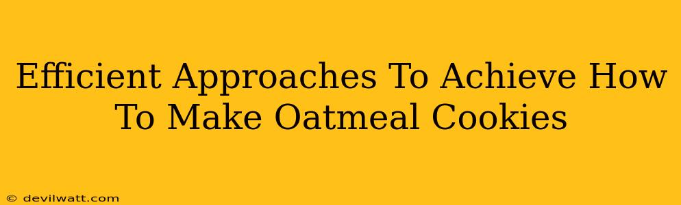 Efficient Approaches To Achieve How To Make Oatmeal Cookies