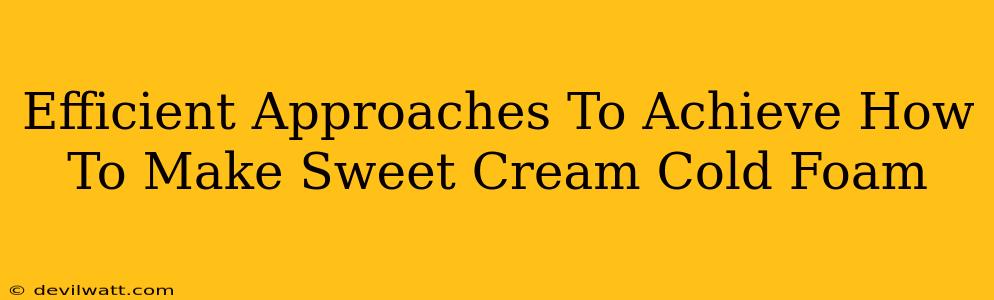 Efficient Approaches To Achieve How To Make Sweet Cream Cold Foam
