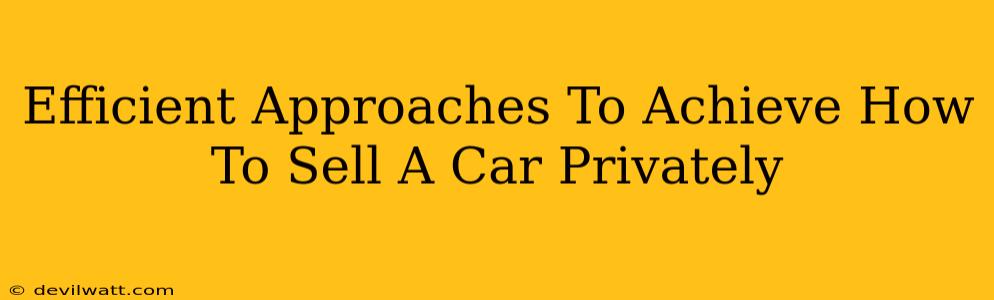 Efficient Approaches To Achieve How To Sell A Car Privately