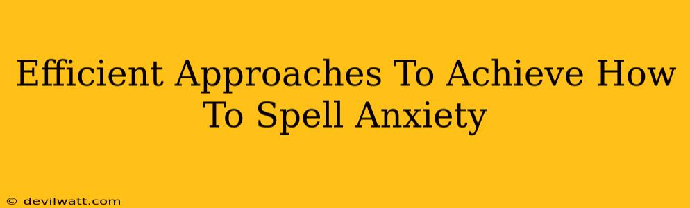 Efficient Approaches To Achieve How To Spell Anxiety