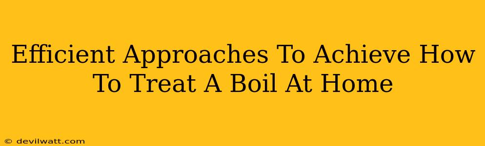 Efficient Approaches To Achieve How To Treat A Boil At Home