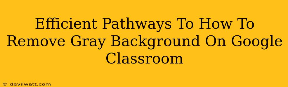 Efficient Pathways To How To Remove Gray Background On Google Classroom