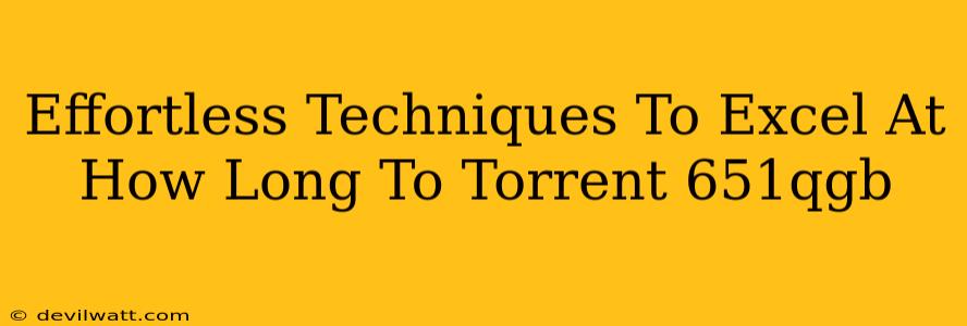 Effortless Techniques To Excel At How Long To Torrent 651qgb