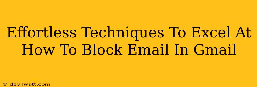 Effortless Techniques To Excel At How To Block Email In Gmail